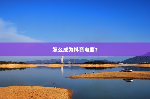 怎么成为抖音电商？