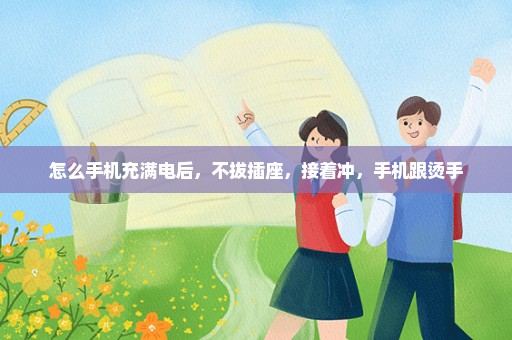 怎么手机充满电后，不拔插座，接着冲，手机跟烫手