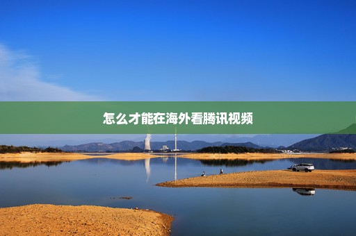 怎么才能在海外看腾讯视频