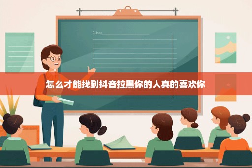 怎么才能找到抖音拉黑你的人真的喜欢你