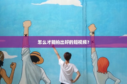 怎么才能拍出好的短视频？