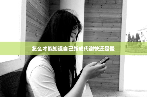 怎么才能知道自己新成代谢快还是慢