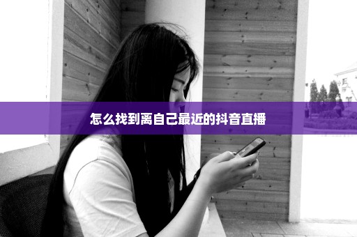 怎么找到离自己最近的抖音直播