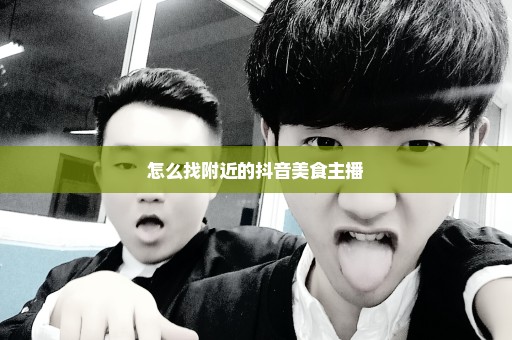 怎么找附近的抖音美食主播