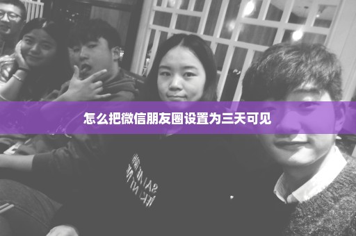 怎么把微信朋友圈设置为三天可见