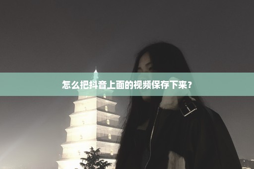 怎么把抖音上面的视频保存下来？