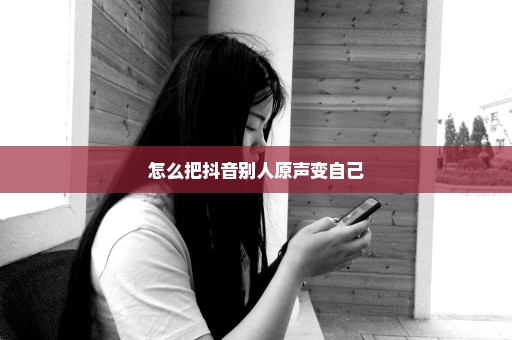 怎么把抖音别人原声变自己