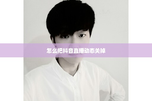 怎么把抖音直播动态关掉