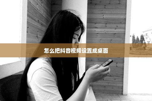 怎么把抖音视频设置成桌面