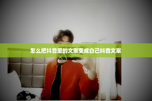 怎么把抖音里的文案变成白己抖音文案