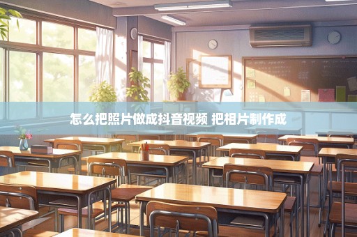 怎么把照片做成抖音视频 把相片制作成