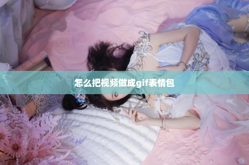 怎么把视频做成gif表情包