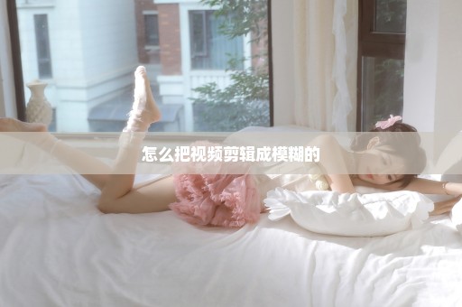 怎么把视频剪辑成模糊的