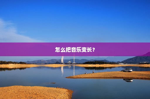 怎么把音乐变长？
