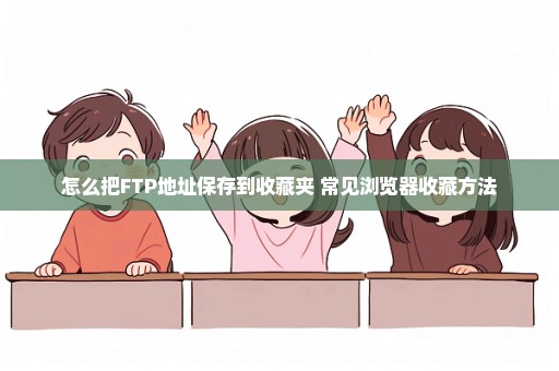 怎么把FTP地址保存到收藏夹 常见浏览器收藏方法