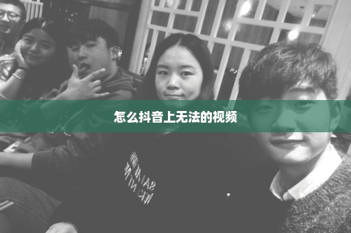 怎么抖音上无法的视频