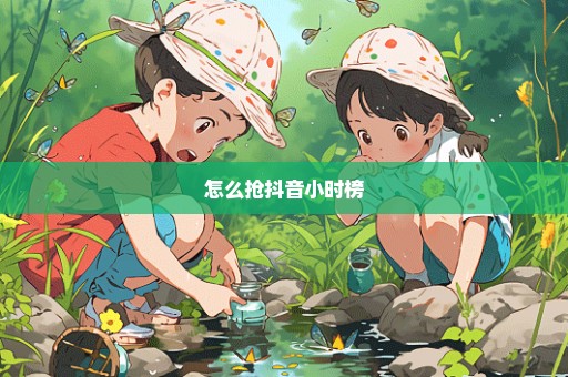 怎么抢抖音小时榜