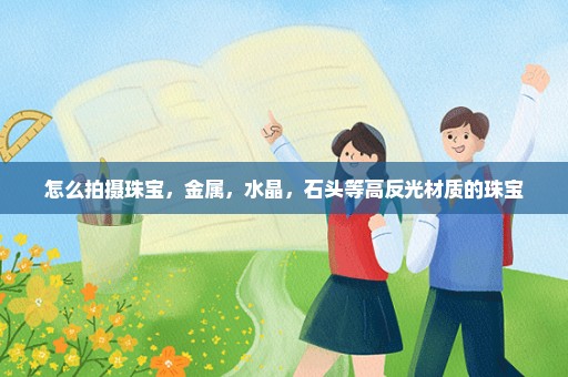 怎么拍摄珠宝，金属，水晶，石头等高反光材质的珠宝