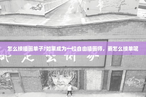 怎么接插画单子?如果成为一位自由插画师，要怎么接单呢