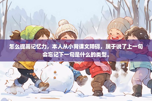 怎么提高记忆力，本人从小背课文障碍，属于说了上一句会忘记下一句是什么的类型。