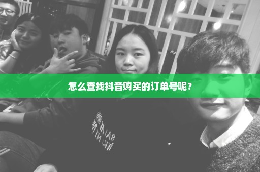 怎么查找抖音购买的订单号呢？