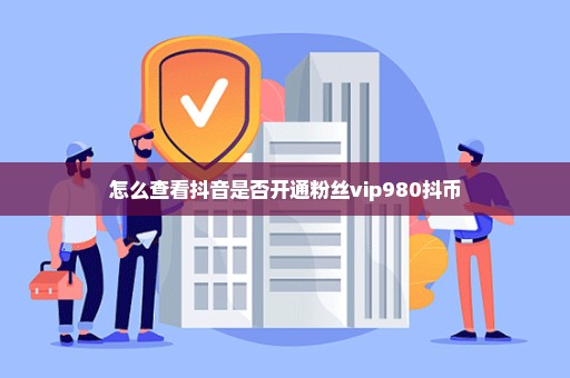 怎么查看抖音是否开通粉丝vip980抖币