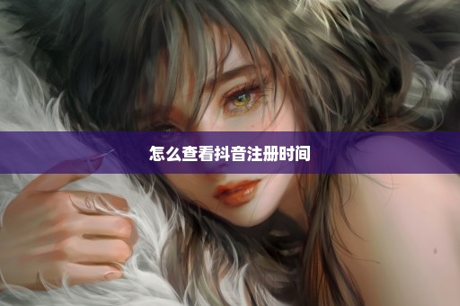怎么查看抖音注册时间
