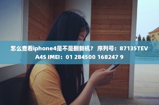 怎么查看iphone4是不是翻新机？ 序列号：87135TEVA4S IMEI：01 284500 168247 9