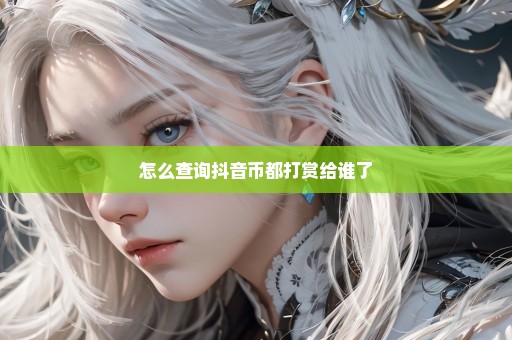 怎么查询抖音币都打赏给谁了