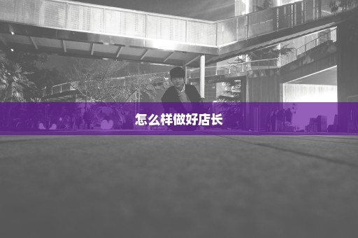 怎么样做好店长