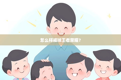怎么样戒掉王者荣耀？