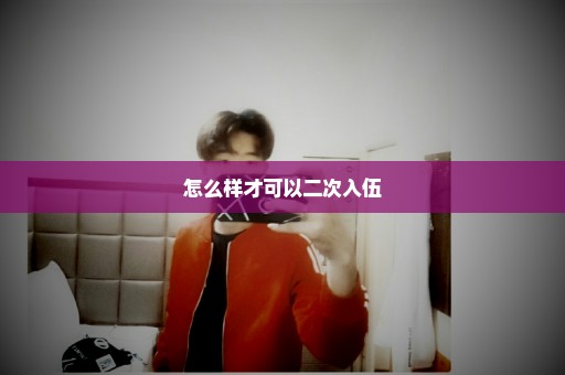 怎么样才可以二次入伍