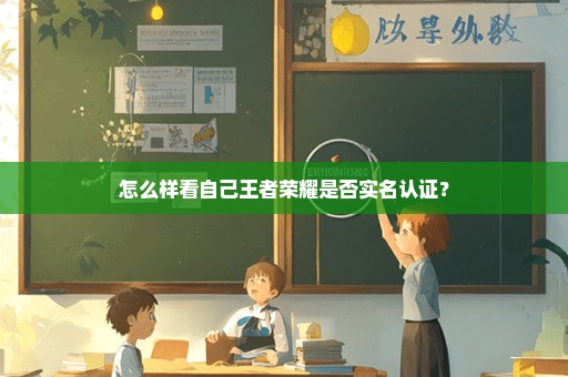 怎么样看自己王者荣耀是否实名认证？