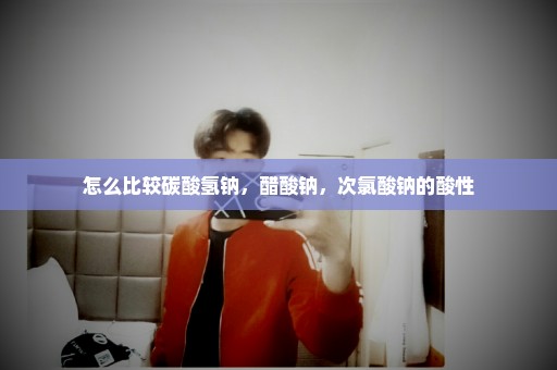 怎么比较碳酸氢钠，醋酸钠，次氯酸钠的酸性