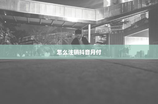 怎么注销抖音月付
