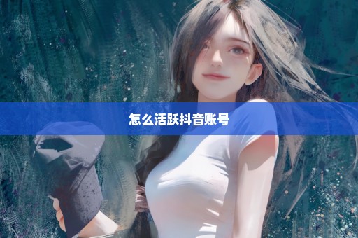 怎么活跃抖音账号