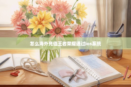 怎么海外充值王者荣耀通过ios系统