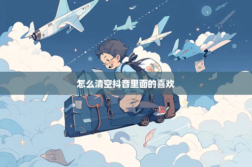 怎么清空抖音里面的喜欢