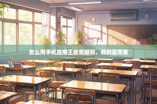 怎么用手机直播王者荣耀啊，我的是苹果