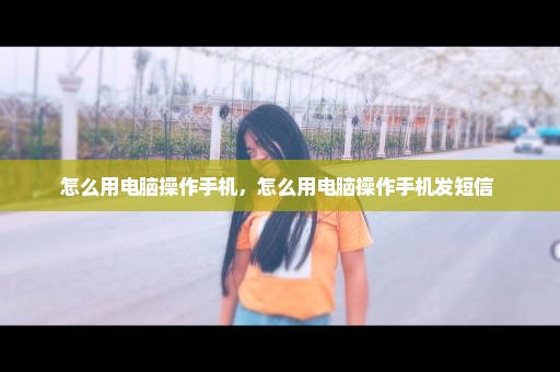 怎么用电脑操作手机，怎么用电脑操作手机发短信 