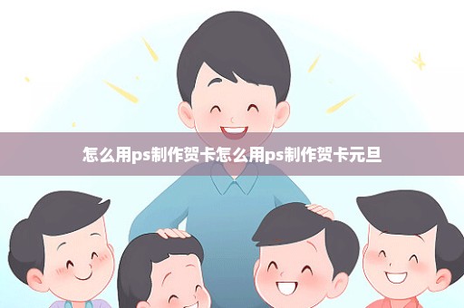 怎么用ps制作贺卡怎么用ps制作贺卡元旦