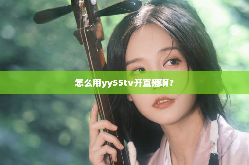 怎么用yy55tv开直播啊？