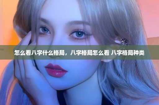 怎么看八字什么格局，八字格局怎么看 八字格局种类