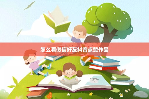 怎么看微信好友抖音点赞作品