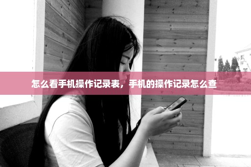 怎么看手机操作记录表，手机的操作记录怎么查 