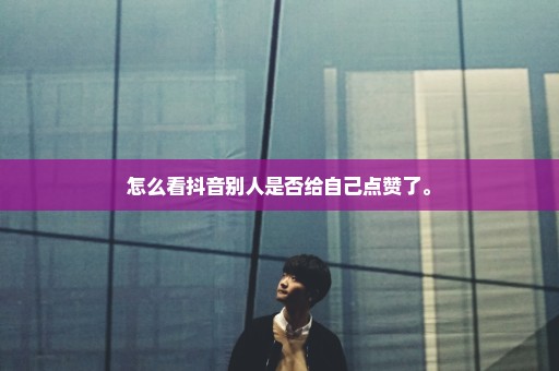 怎么看抖音别人是否给自己点赞了。