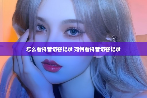 怎么看抖音访客记录 如何看抖音访客记录