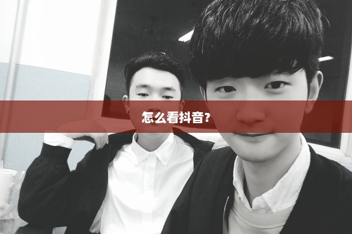 怎么看抖音？