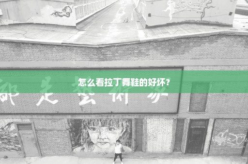 怎么看拉丁舞鞋的好坏？