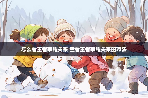 怎么看王者荣耀关系 查看王者荣耀关系的方法